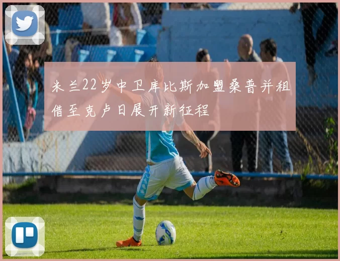 米兰22岁中卫库比斯加盟桑普并租借至克卢日展开新征程