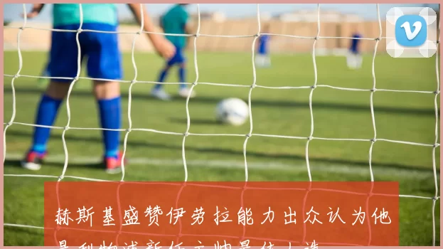 赫斯基盛赞伊劳拉能力出众认为他是利物浦新任主帅最佳人选