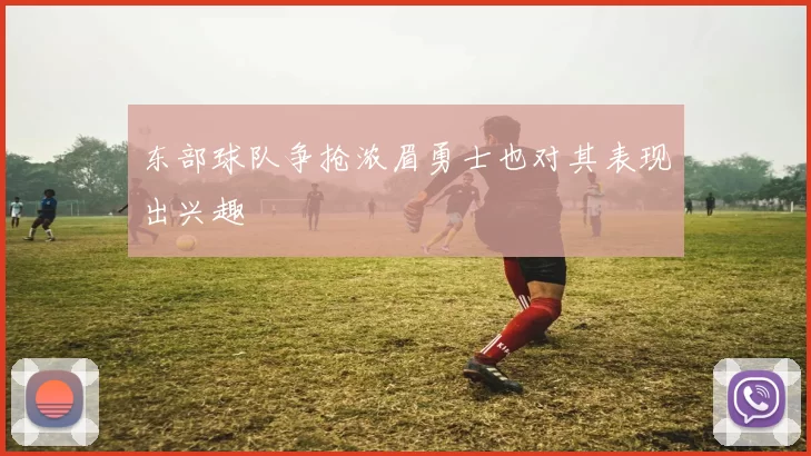 东部球队争抢浓眉勇士也对其表现出兴趣