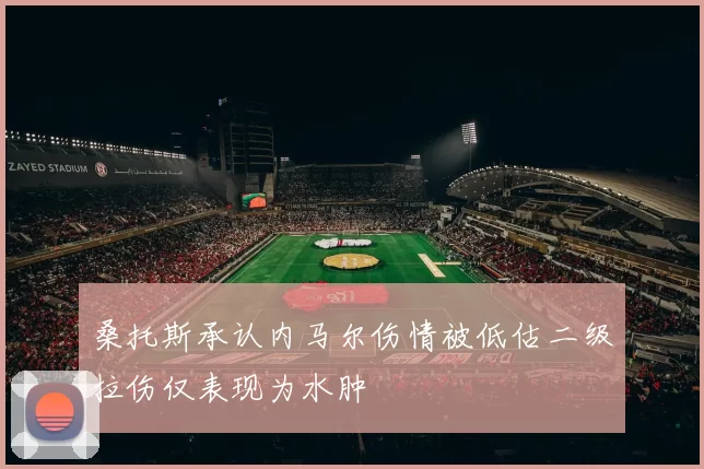 桑托斯承认内马尔伤情被低估二级拉伤仅表现为水肿