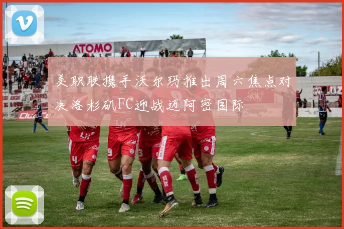 美职联携手沃尔玛推出周六焦点对决洛杉矶FC迎战迈阿密国际